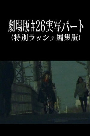 劇場版#26実写パート (特別ラッシュ編集版)