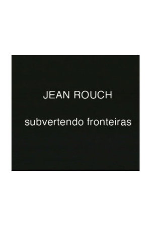 Jean Rouch, subvertendo fronteiras