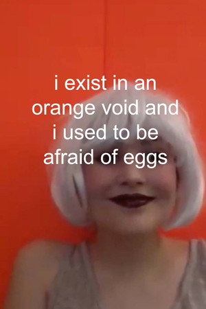 i exist in an orange void and i used to be afraid of eggs