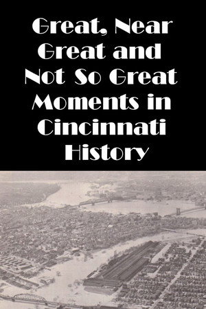 Cincinnati: Great, Near Great and Not So Great Moments in Cincinnati History