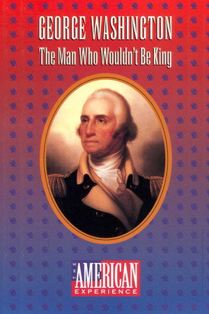 George Washington: The Man Who Wouldn't Be King
